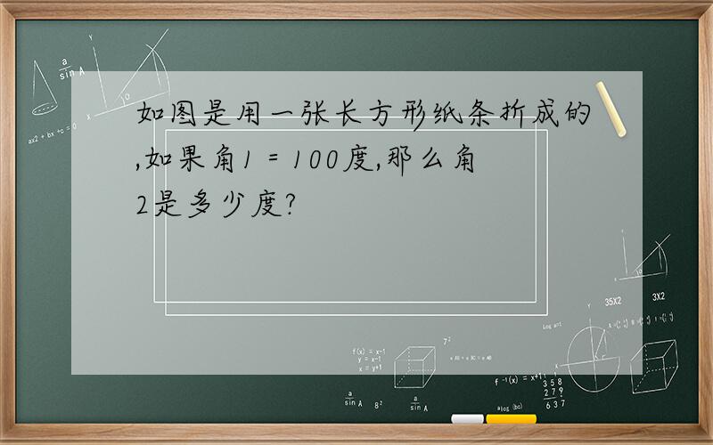 如图是用一张长方形纸条折成的,如果角1＝100度,那么角2是多少度?