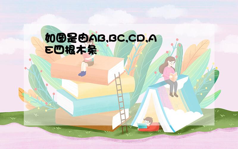 如图是由AB,BC,CD,AE四根木条