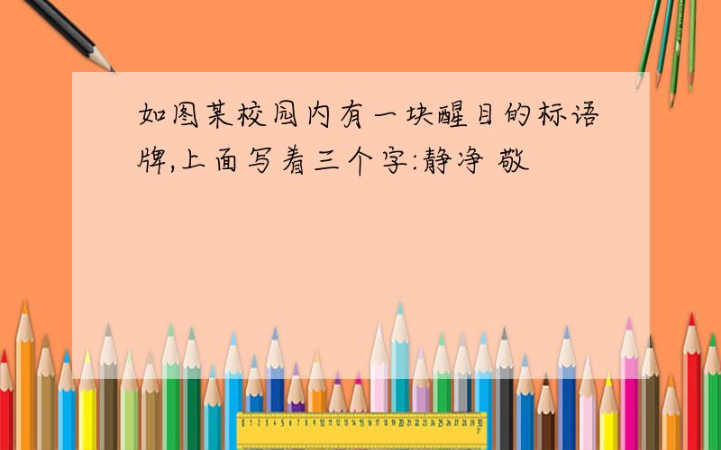 如图某校园内有一块醒目的标语牌,上面写着三个字:静净 敬