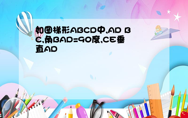 如图梯形ABCD中,AD BC,角BAD=90度,CE垂直AD