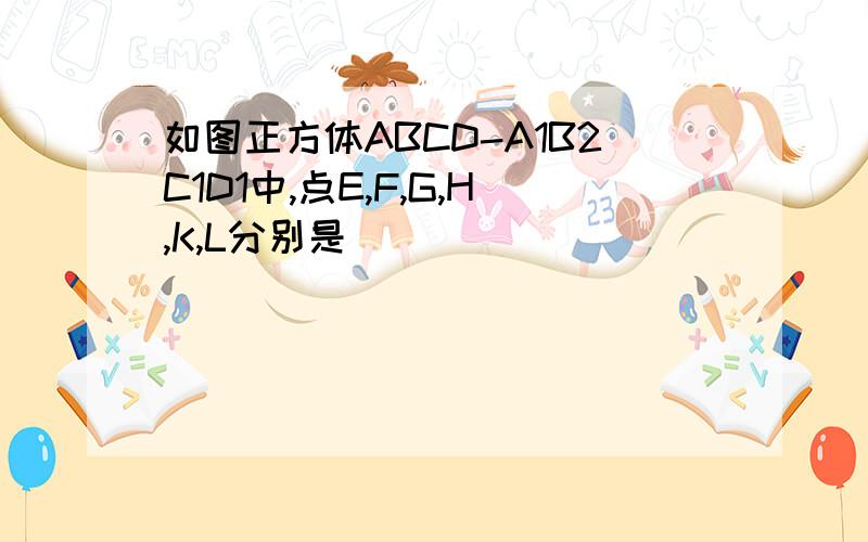 如图正方体ABCD-A1B2C1D1中,点E,F,G,H,K,L分别是