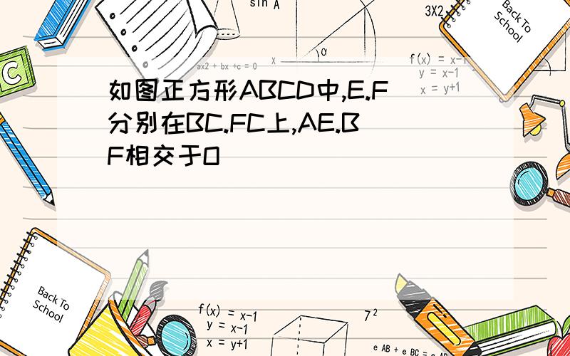 如图正方形ABCD中,E.F分别在BC.FC上,AE.BF相交于O