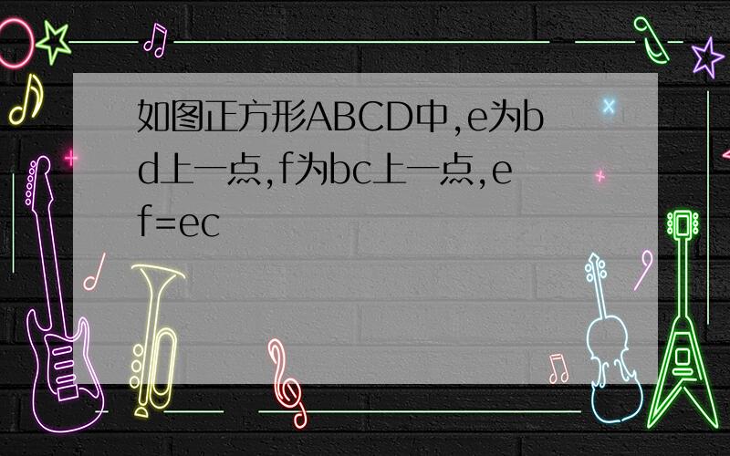 如图正方形ABCD中,e为bd上一点,f为bc上一点,ef=ec