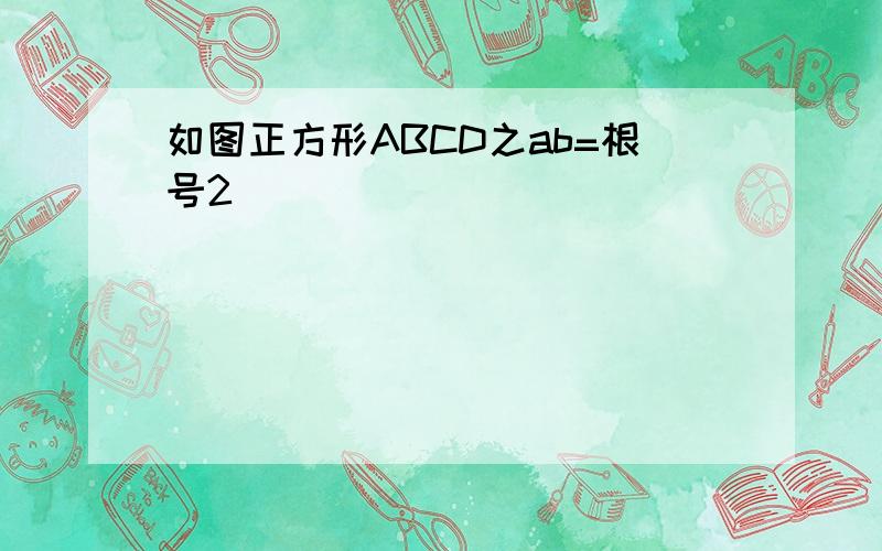 如图正方形ABCD之ab=根号2