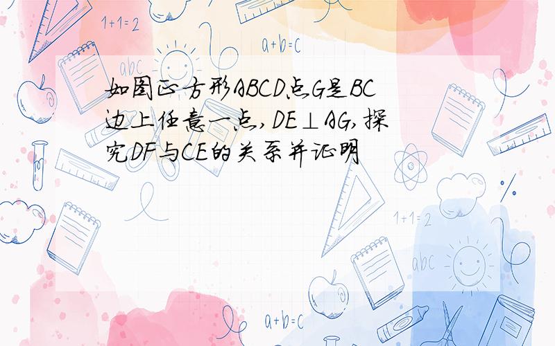 如图正方形ABCD点G是BC边上任意一点,DE⊥AG,探究DF与CE的关系并证明