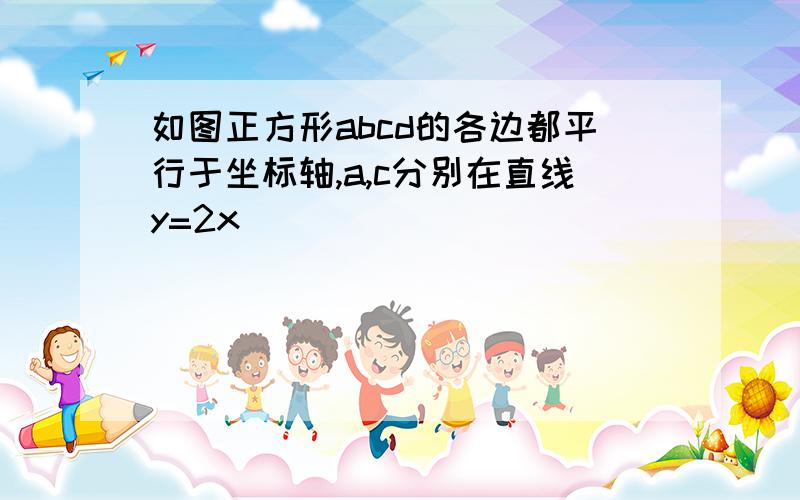 如图正方形abcd的各边都平行于坐标轴,a,c分别在直线y=2x