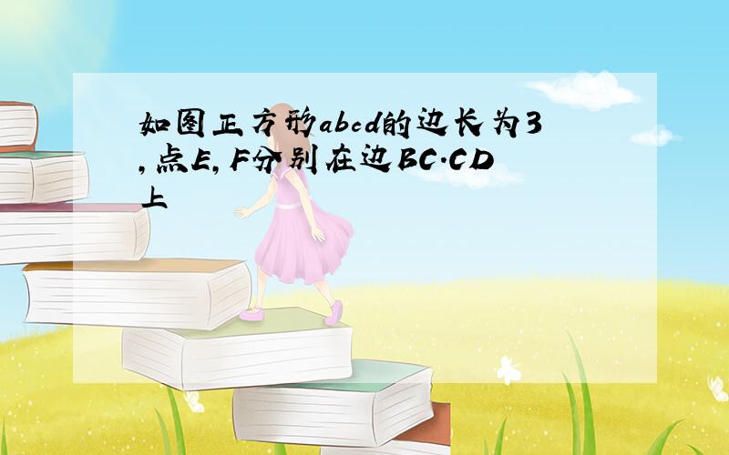 如图正方形abcd的边长为3,点E,F分别在边BC.CD上