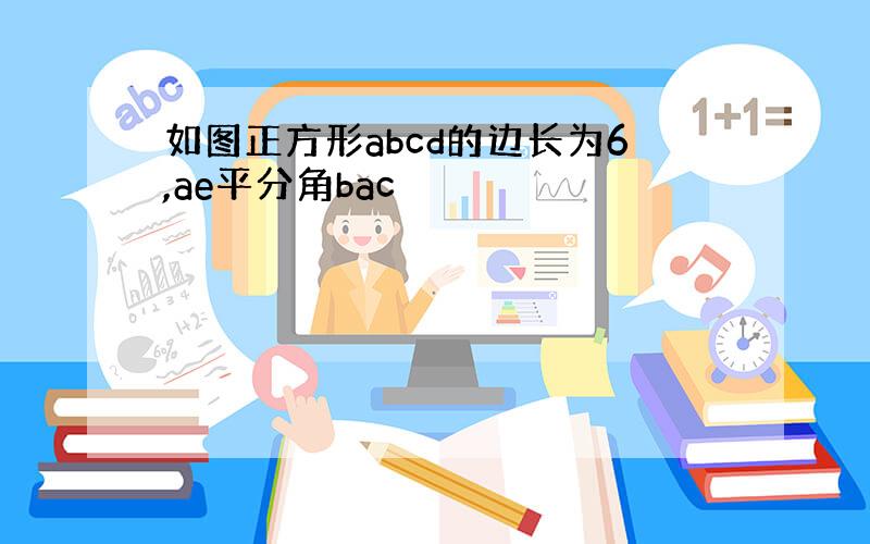 如图正方形abcd的边长为6,ae平分角bac