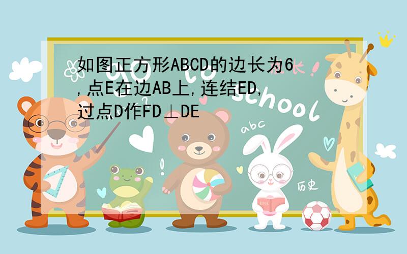 如图正方形ABCD的边长为6,点E在边AB上,连结ED,过点D作FD⊥DE