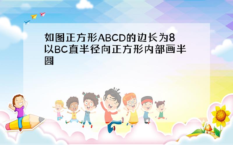 如图正方形ABCD的边长为8以BC直半径向正方形内部画半圆