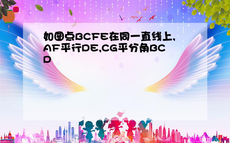 如图点BCFE在同一直线上,AF平行DE,CG平分角BCD