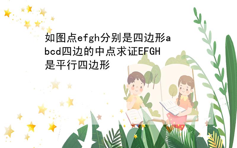 如图点efgh分别是四边形abcd四边的中点求证EFGH是平行四边形