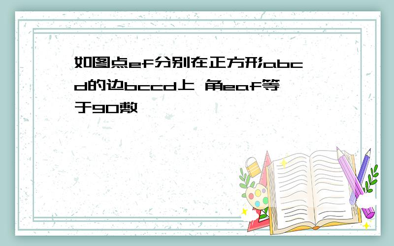 如图点ef分别在正方形abcd的边bccd上 角eaf等于90敷