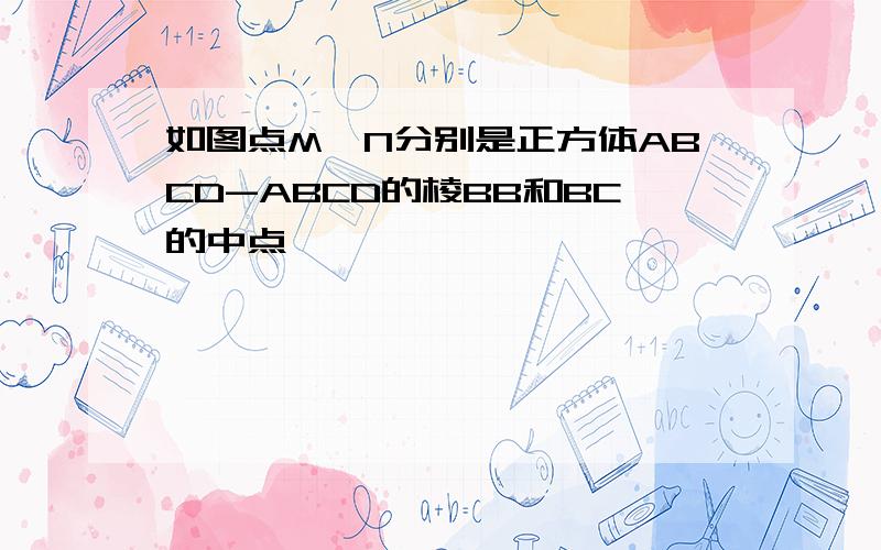 如图点M,N分别是正方体ABCD-ABCD的棱BB和BC的中点