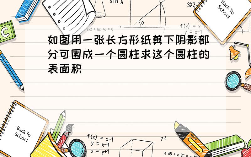 如图用一张长方形纸剪下阴影部分可围成一个圆柱求这个圆柱的表面积