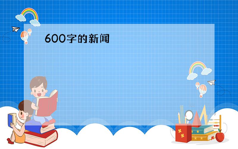 600字的新闻