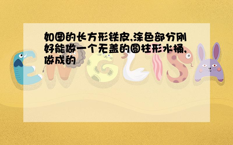 如图的长方形铁皮,涂色部分刚好能做一个无盖的圆柱形水桶,做成的