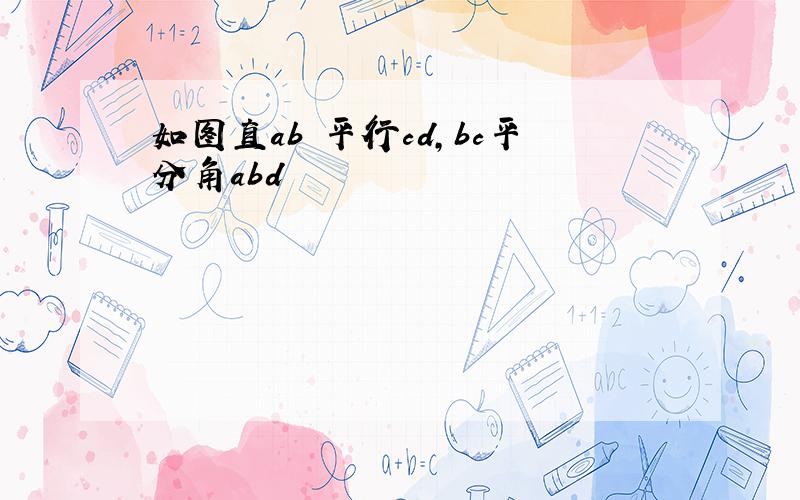 如图直ab 平行cd,bc平分角abd