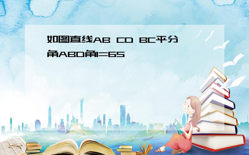 如图直线AB CD BC平分角ABD角1=65°