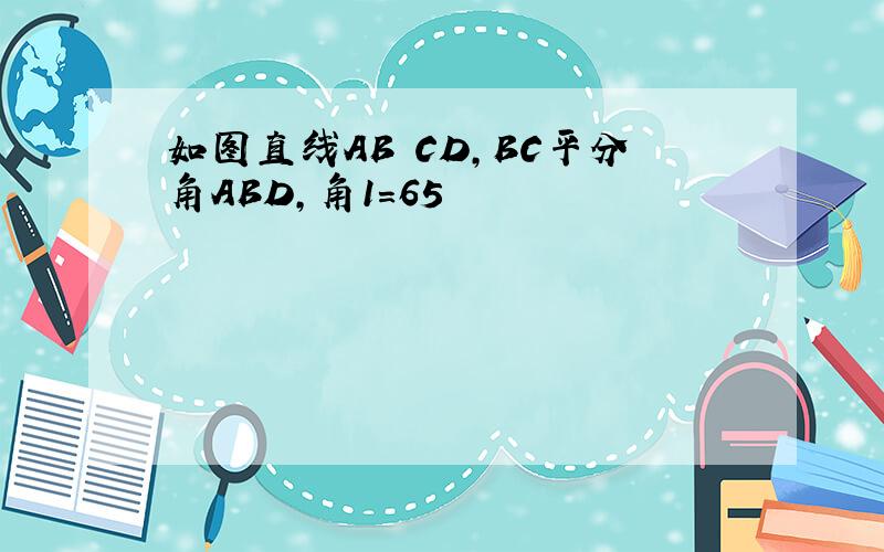 如图直线AB CD,BC平分角ABD,角1=65