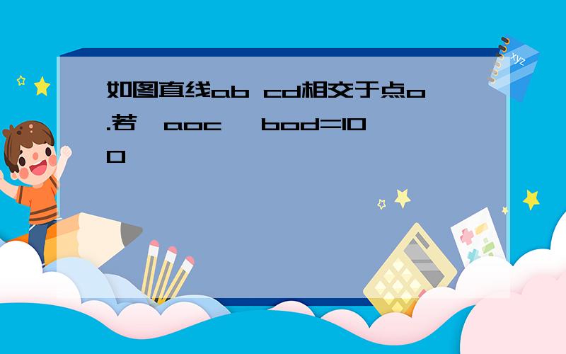 如图直线ab cd相交于点o.若∠aoc ∠bod=100°