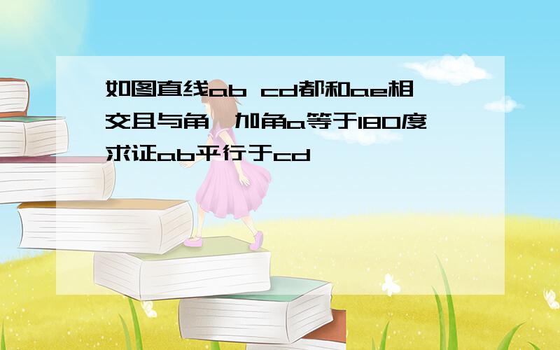 如图直线ab cd都和ae相交且与角一加角a等于180度求证ab平行于cd