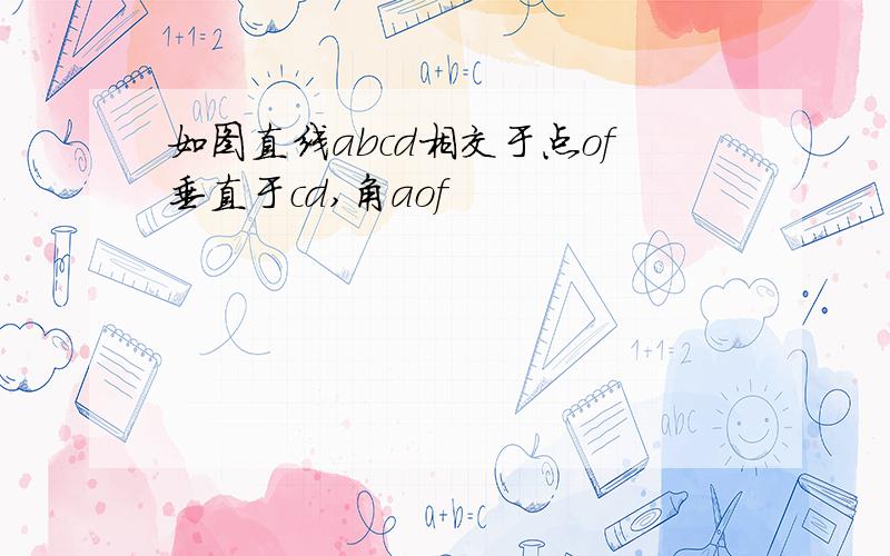 如图直线abcd相交于点of垂直于cd,角aof