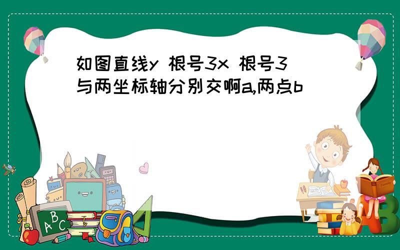 如图直线y 根号3x 根号3与两坐标轴分别交啊a,两点b