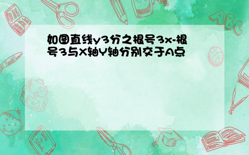 如图直线y3分之根号3x-根号3与X轴Y轴分别交于A点