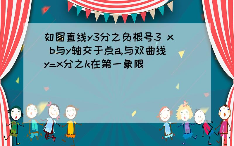 如图直线y3分之负根号3 x b与y轴交于点a,与双曲线y=x分之k在第一象限