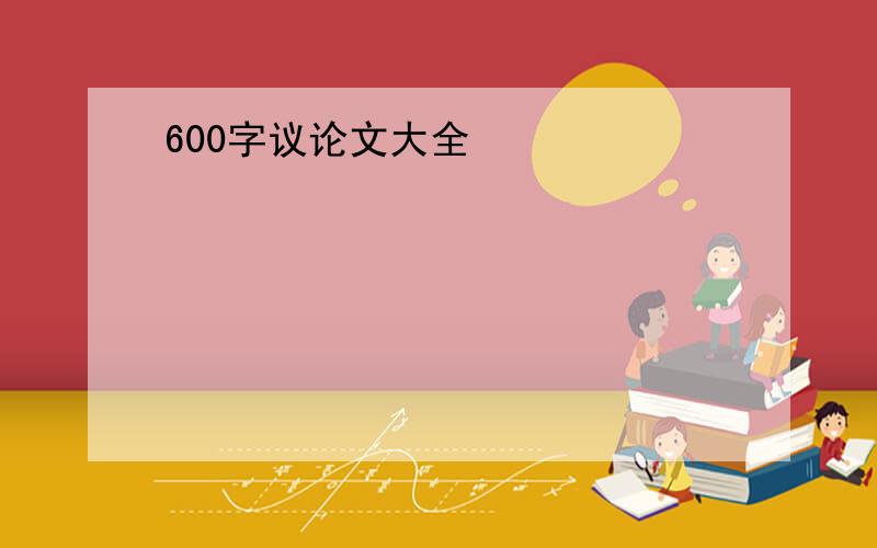 600字议论文大全