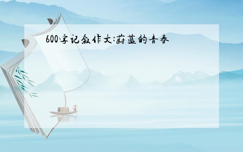 600字记叙作文:蔚蓝的青春