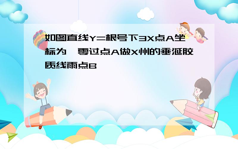 如图直线Y=根号下3X点A坐标为一零过点A做X州的垂涎胶质线雨点B