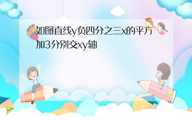 如图直线y负四分之三x的平方加3分别交xy轴