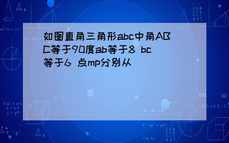 如图直角三角形abc中角ABC等于90度ab等于8 bc等于6 点mp分别从