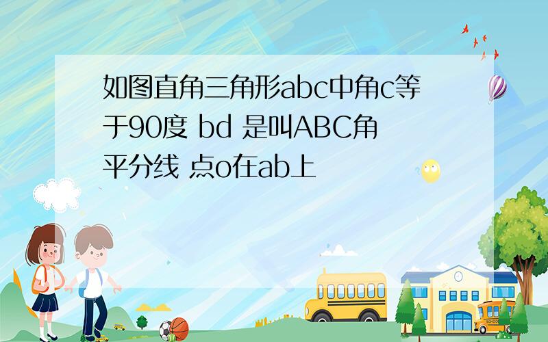 如图直角三角形abc中角c等于90度 bd 是叫ABC角平分线 点o在ab上