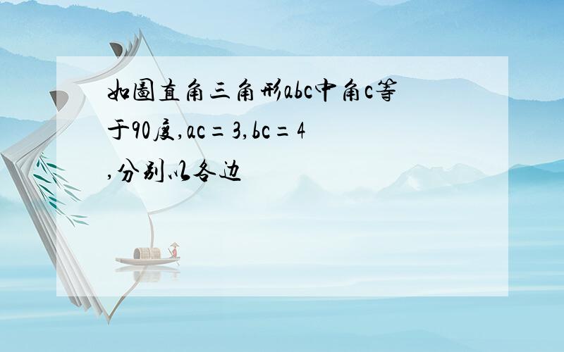 如图直角三角形abc中角c等于90度,ac=3,bc=4,分别以各边