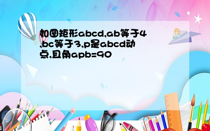 如图矩形abcd,ab等于4,bc等于3,p是abcd动点,且角apb=90