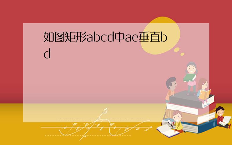 如图矩形abcd中ae垂直bd