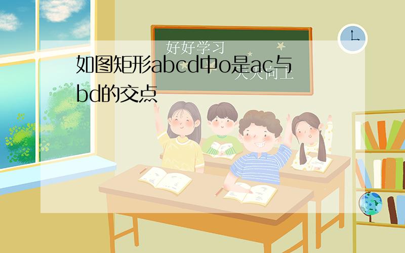 如图矩形abcd中o是ac与bd的交点