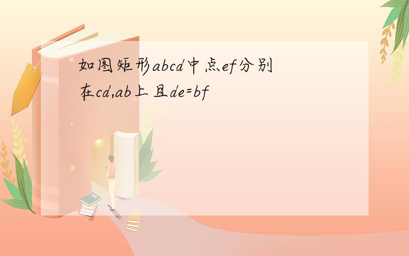 如图矩形abcd中点ef分别在cd,ab上且de=bf