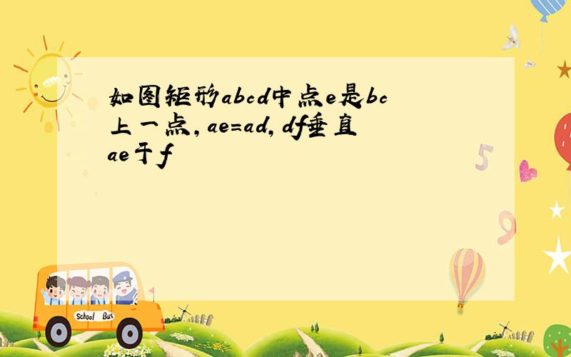 如图矩形abcd中点e是bc上一点,ae=ad,df垂直ae于f