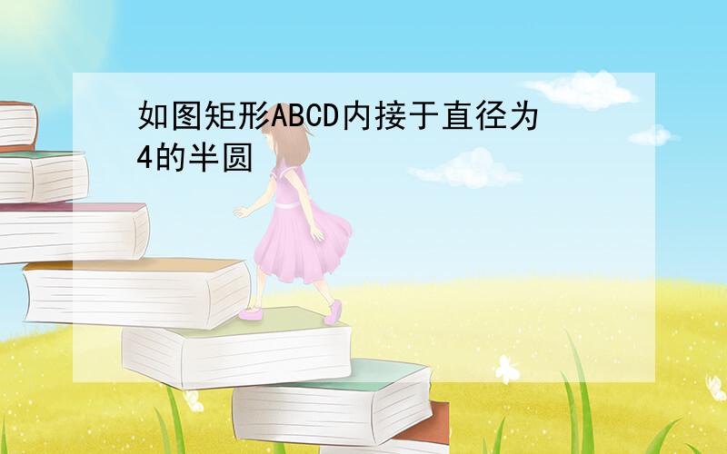 如图矩形ABCD内接于直径为4的半圆