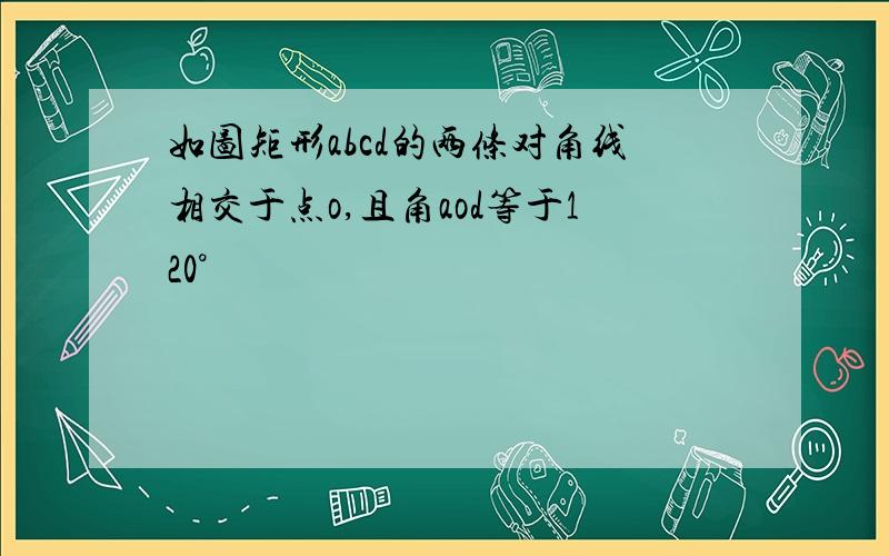 如图矩形abcd的两条对角线相交于点o,且角aod等于120°