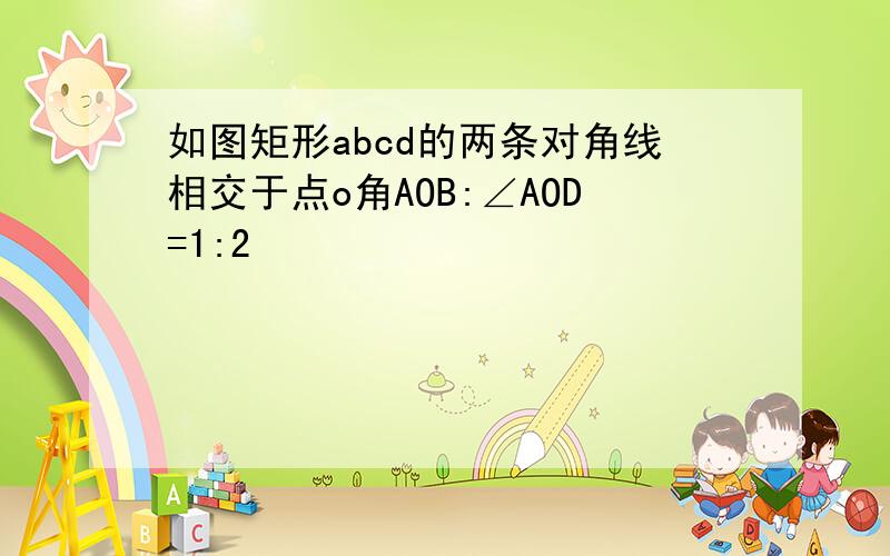 如图矩形abcd的两条对角线相交于点o角AOB:∠AOD=1:2