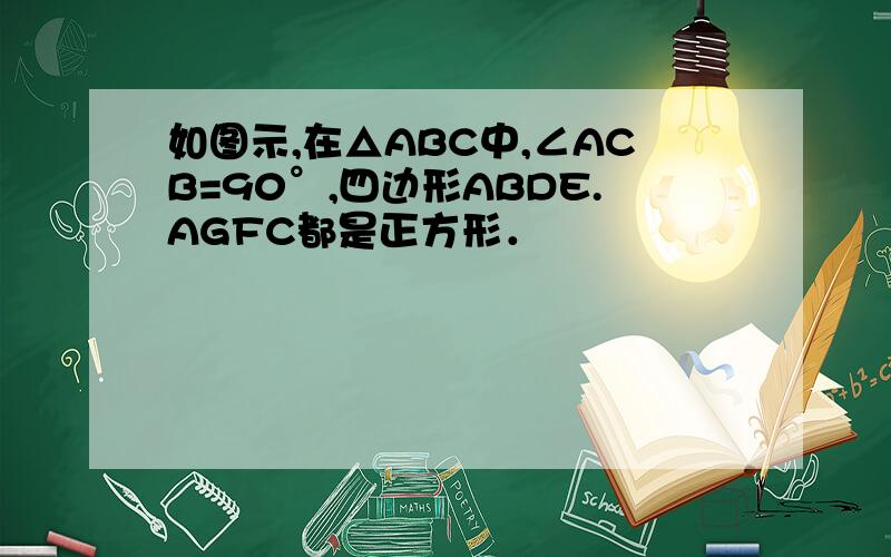 如图示,在△ABC中,∠ACB=90°,四边形ABDE.AGFC都是正方形．