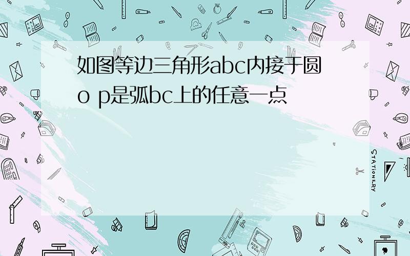 如图等边三角形abc内接于圆o p是弧bc上的任意一点