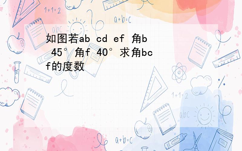 如图若ab cd ef 角b 45°角f 40°求角bcf的度数