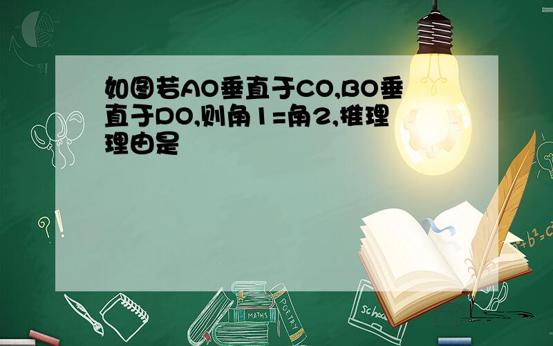 如图若AO垂直于CO,BO垂直于DO,则角1=角2,推理理由是