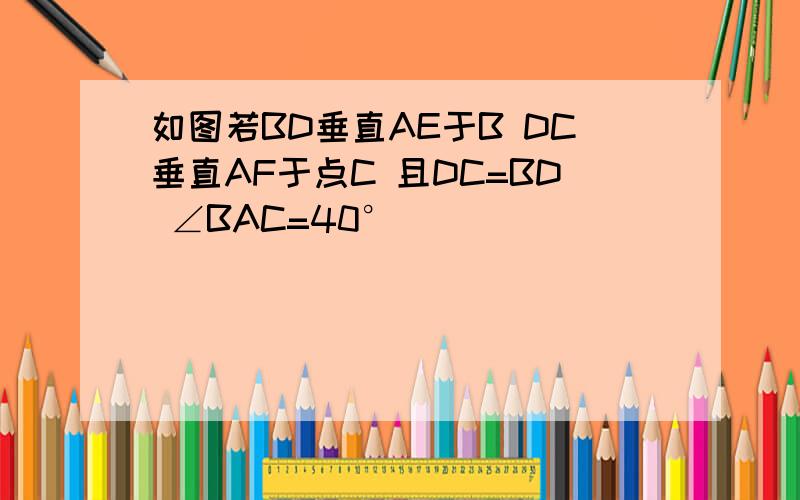 如图若BD垂直AE于B DC垂直AF于点C 且DC=BD ∠BAC=40°